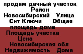 продам дачный участок › Район ­ Новосибирский › Улица ­ Снт Ключи,1 › Общая площадь дома ­ 50 › Площадь участка ­ 16 › Цена ­ 1 500 000 - Новосибирская обл. Недвижимость » Дома, коттеджи, дачи продажа   . Новосибирская обл.